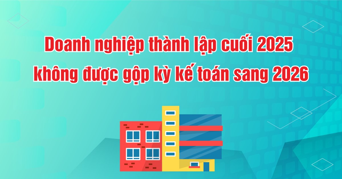 DN-thanh-lap-cuoi-2025-khong-duoc-gop-ky-ke-toan-2026